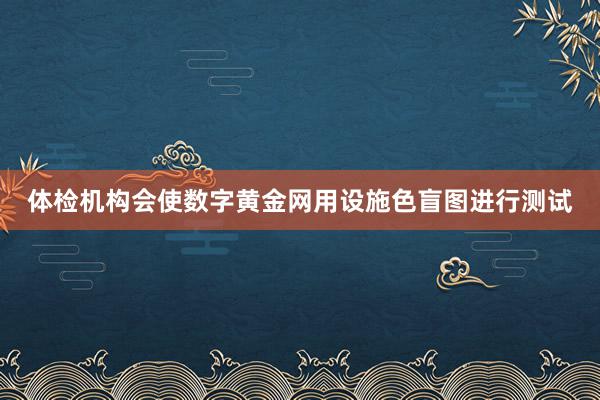 体检机构会使数字黄金网用设施色盲图进行测试