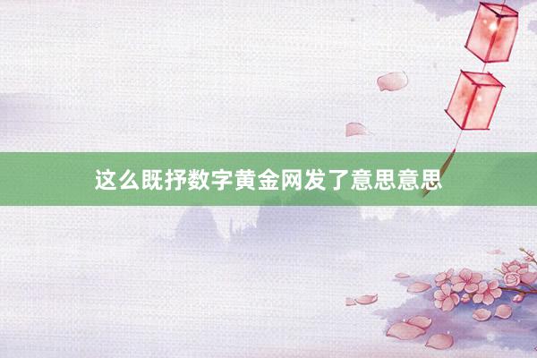 这么既抒数字黄金网发了意思意思