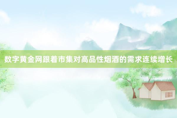 数字黄金网跟着市集对高品性烟酒的需求连续增长