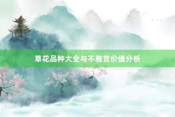草花品种大全与不雅赏价值分析